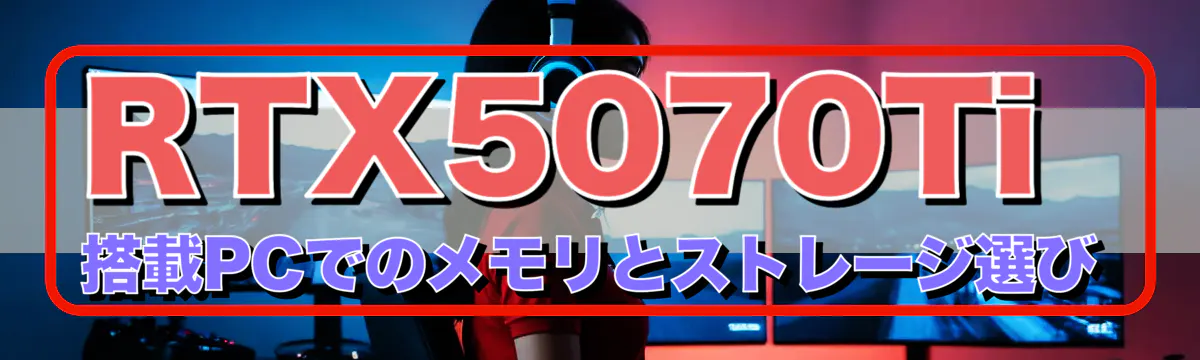 RTX5070Ti 搭載PCでのメモリとストレージ選び