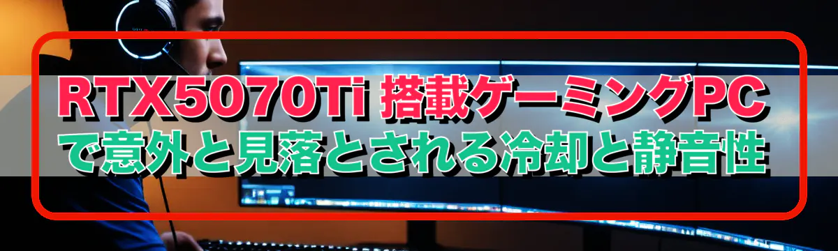 RTX5070Ti 搭載ゲーミングPCで意外と見落とされる冷却と静音性