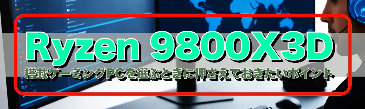 Ryzen 9800X3D 搭載ゲーミングPCを選ぶときに押さえておきたいポイント
