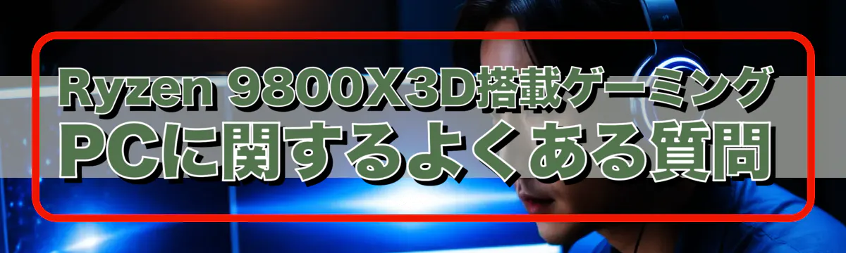 Ryzen 9800X3D搭載ゲーミングPCに関するよくある質問