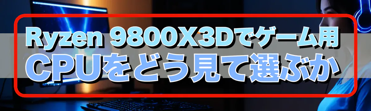 Ryzen&nbsp;9800X3Dでゲーム用CPUをどう見て選ぶか