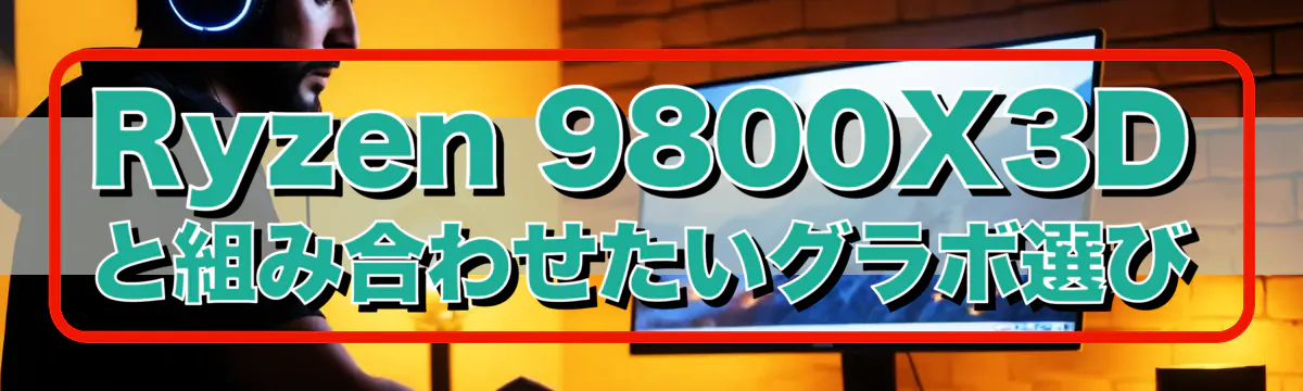 Ryzen&nbsp;9800X3Dと組み合わせたいグラボ選び