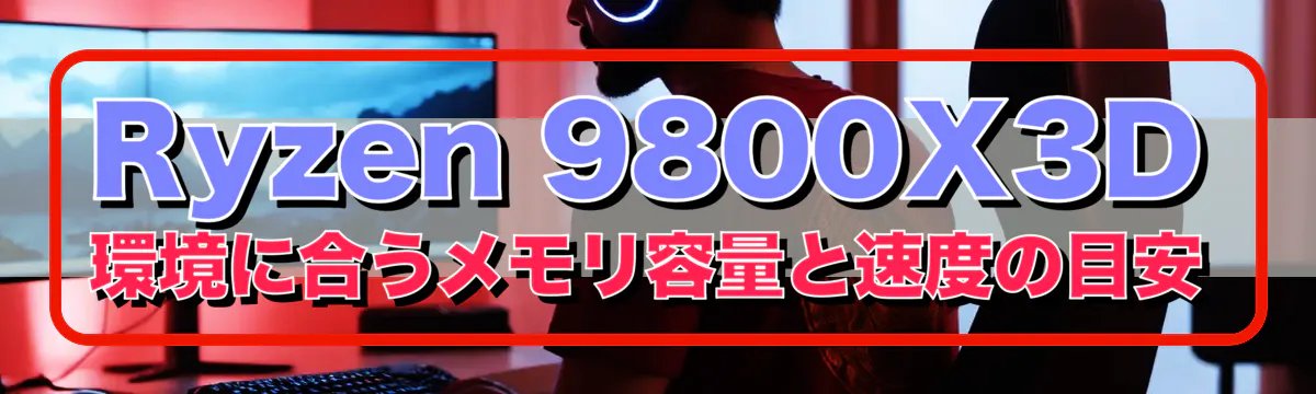 Ryzen&nbsp;9800X3D環境に合うメモリ容量と速度の目安