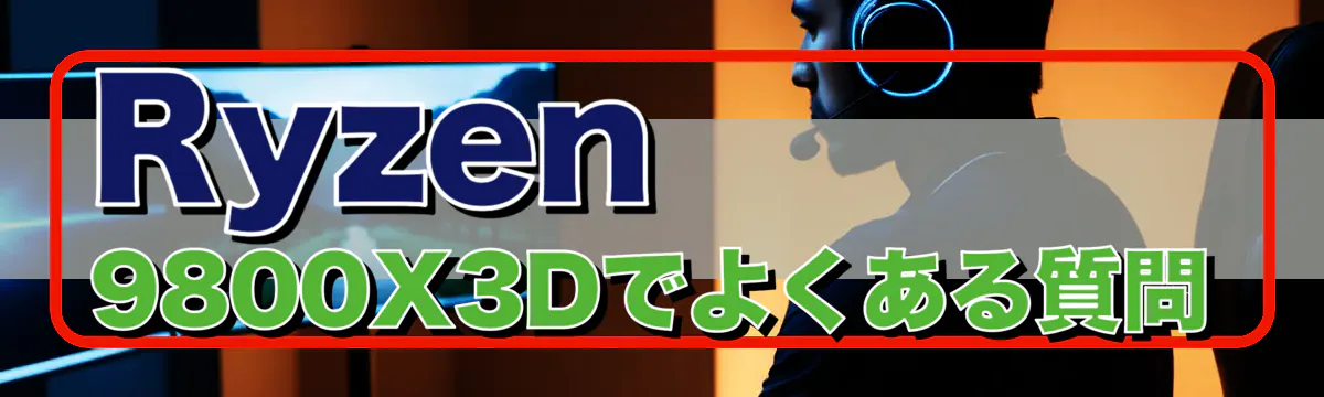 Ryzen&nbsp;9800X3Dでよくある質問