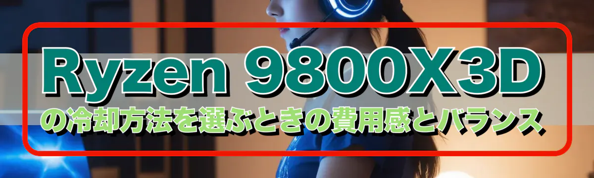 Ryzen&nbsp;9800X3Dの冷却方法を選ぶときの費用感とバランス