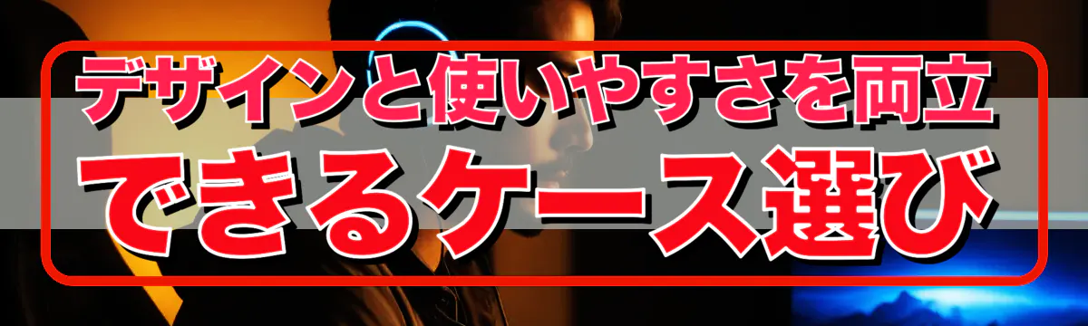 デザインと使いやすさを両立できるケース選び