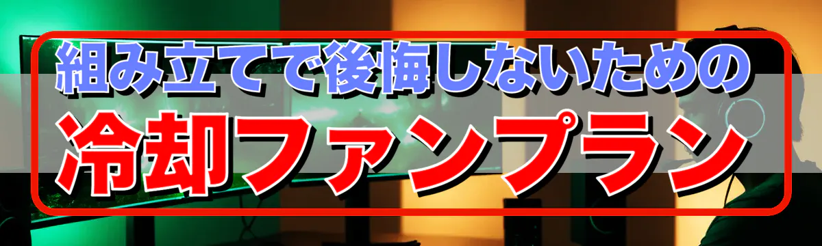 組み立てで後悔しないための冷却ファンプラン