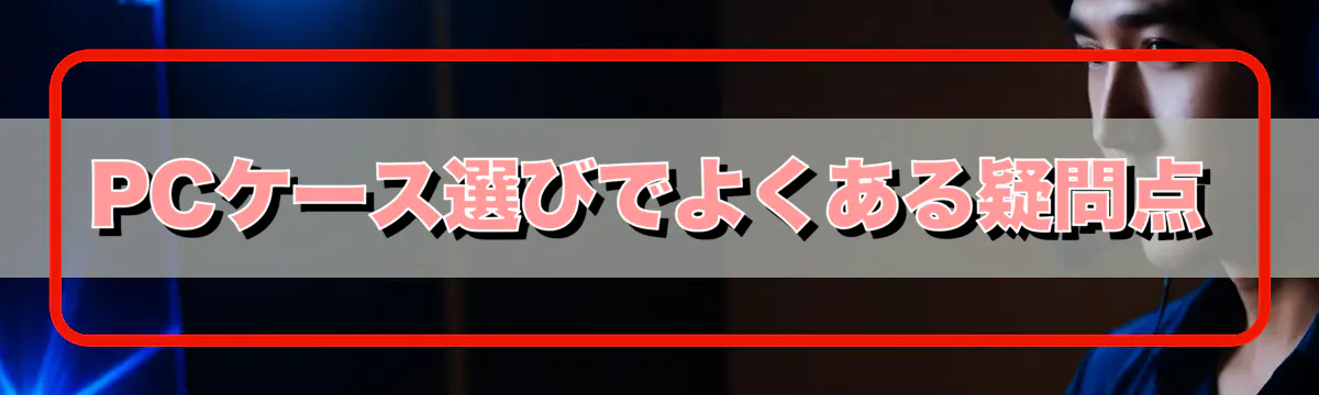 PCケース選びでよくある疑問点