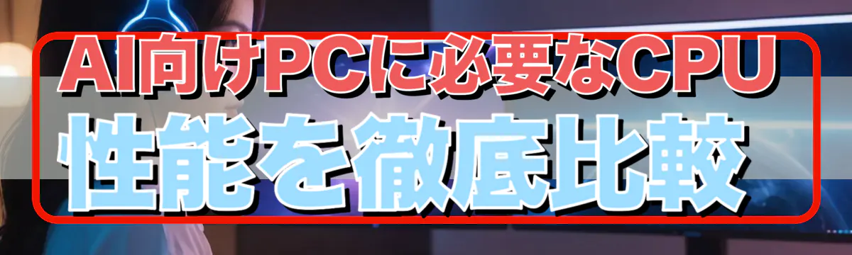AI向けPCに必要なCPU性能を徹底比較