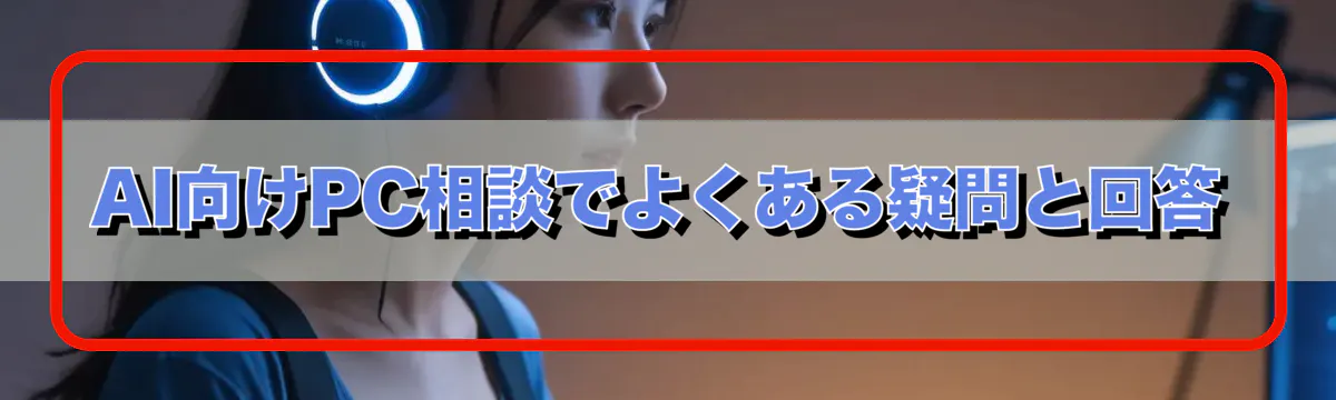 AI向けPC相談でよくある疑問と回答