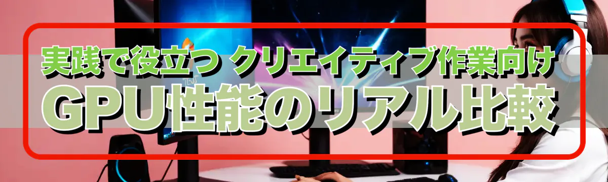 実践で役立つ クリエイティブ作業向けGPU性能のリアル比較