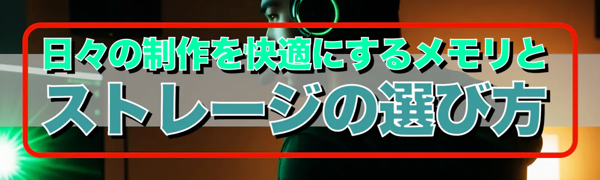 日々の制作を快適にするメモリとストレージの選び方