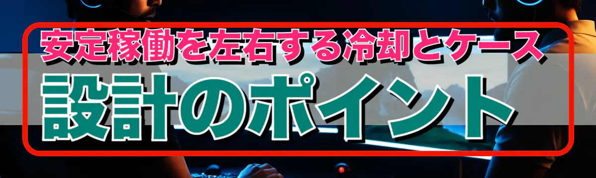 安定稼働を左右する冷却とケース設計のポイント