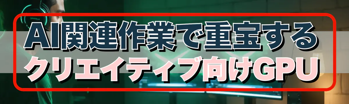 AI関連作業で重宝するクリエイティブ向けGPU