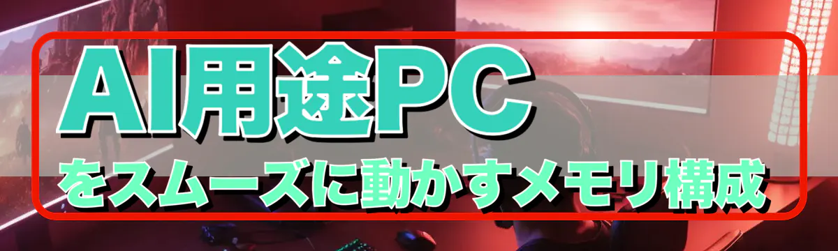 AI用途PCをスムーズに動かすメモリ構成