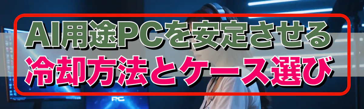 AI用途PCを安定させる冷却方法とケース選び