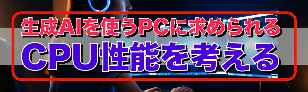 生成AIを使うPCに求められるCPU性能を考える