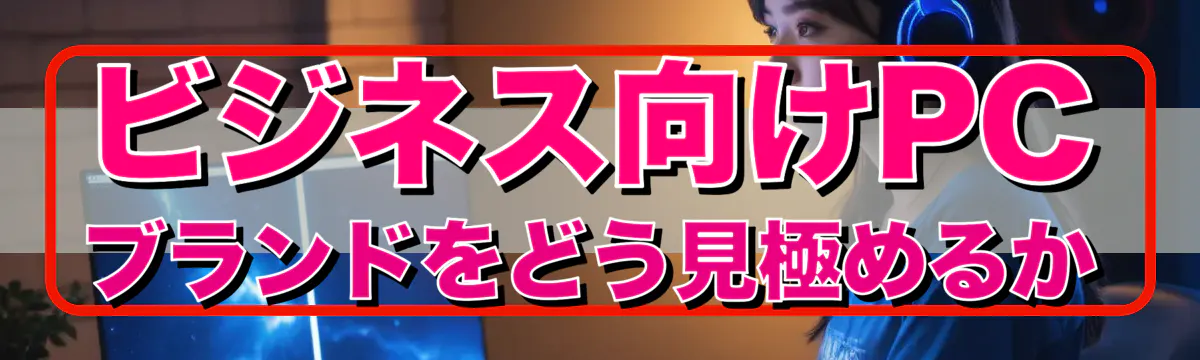 ビジネス向けPCブランドをどう見極めるか