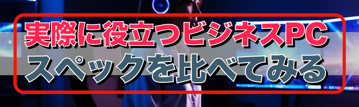 実際に役立つビジネスPCスペックを比べてみる
