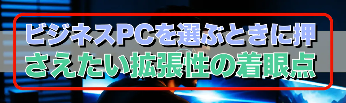 ビジネスPCを選ぶときに押さえたい拡張性の着眼点