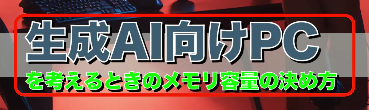 生成AI向けPCを考えるときのメモリ容量の決め方