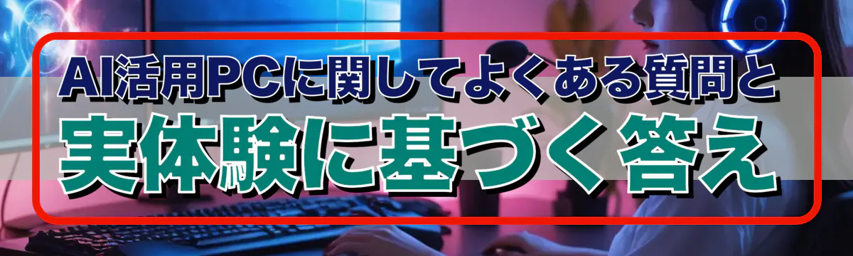 AI活用PCに関してよくある質問と実体験に基づく答え