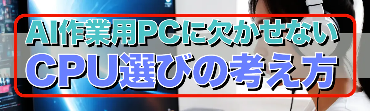 AI作業用PCに欠かせないCPU選びの考え方