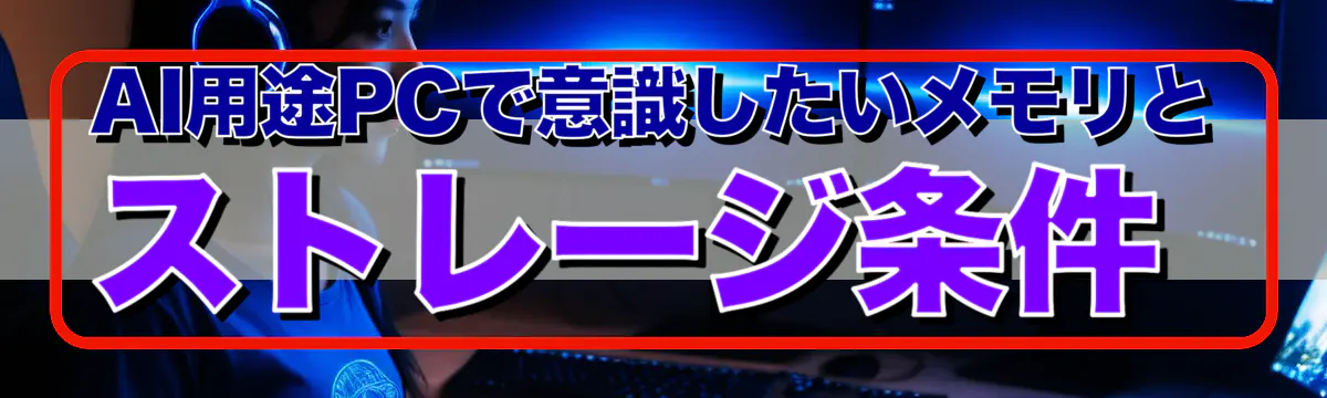 AI用途PCで意識したいメモリとストレージ条件