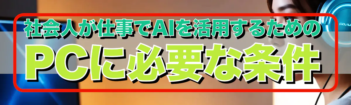 社会人が仕事でAIを活用するためのPCに必要な条件