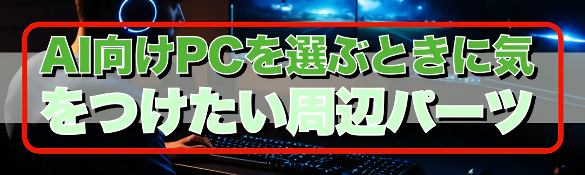 AI向けPCを選ぶときに気をつけたい周辺パーツ