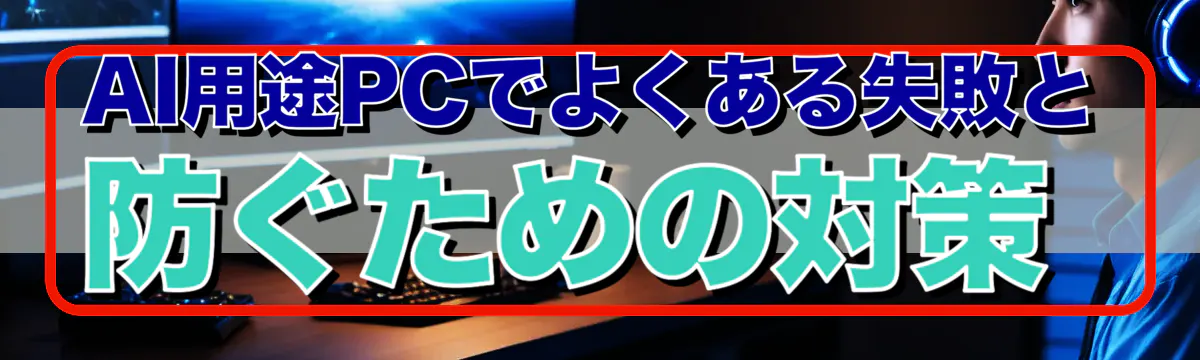 AI用途PCでよくある失敗と防ぐための対策