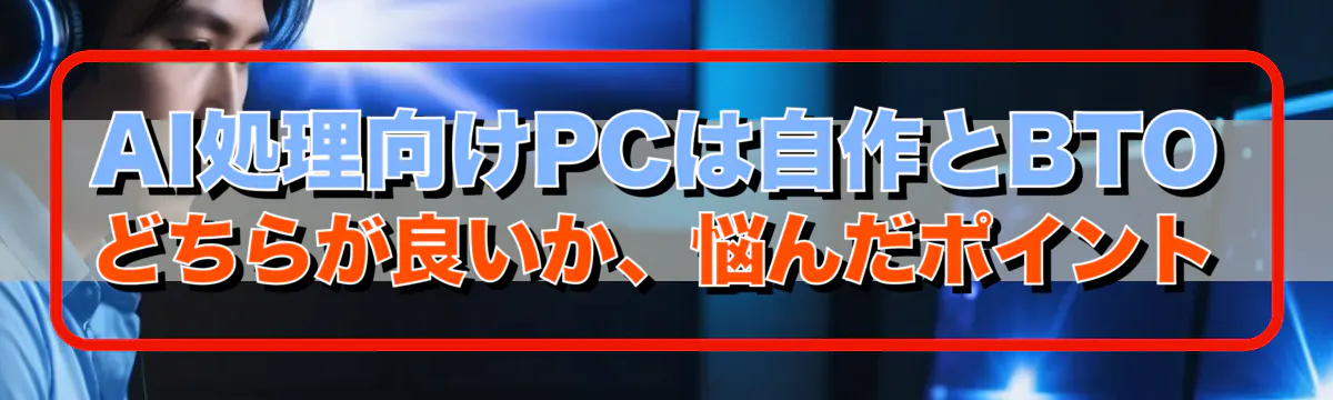 AI処理向けPCは自作とBTOどちらが良いか、悩んだポイント