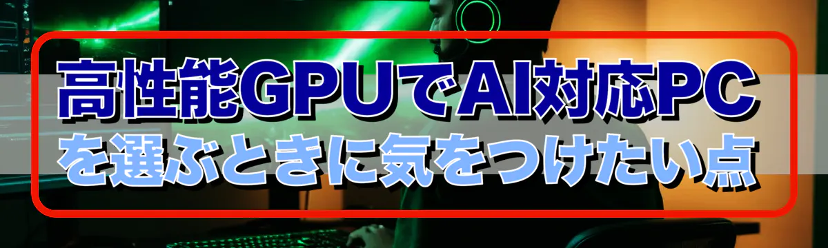 高性能GPUでAI対応PCを選ぶときに気をつけたい点