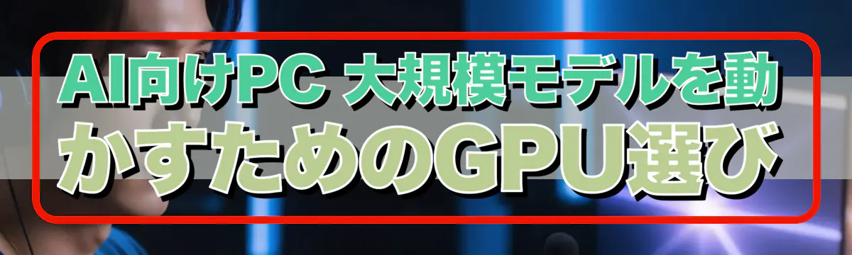 AI向けPC 大規模モデルを動かすためのGPU選び