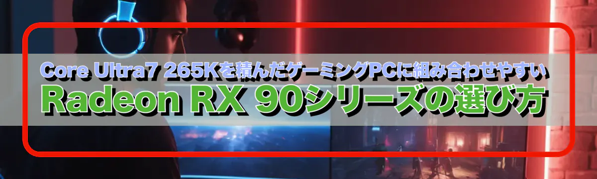 Core Ultra7 265Kを積んだゲーミングPCに組み合わせやすいRadeon RX 90シリーズの選び方