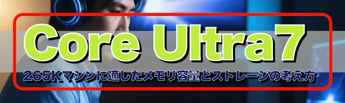 Core Ultra7 265Kマシンに適したメモリ容量とストレージの考え方