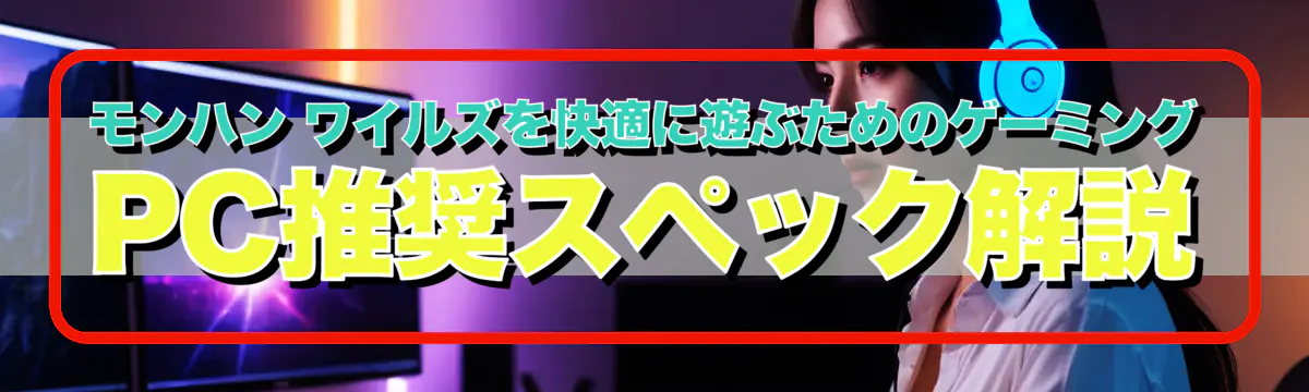 モンハン ワイルズを快適に遊ぶためのゲーミングPC推奨スペック解説