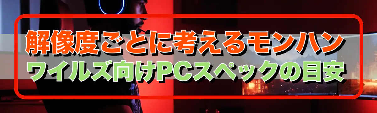 解像度ごとに考えるモンハン ワイルズ向けPCスペックの目安
