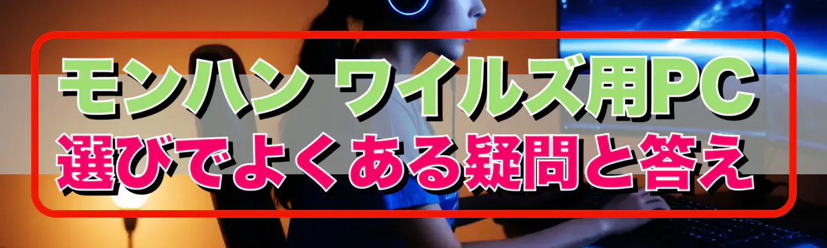 モンハン ワイルズ用PC選びでよくある疑問と答え