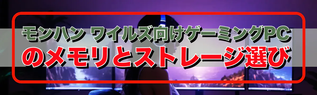 モンハン ワイルズ向けゲーミングPCのメモリとストレージ選び