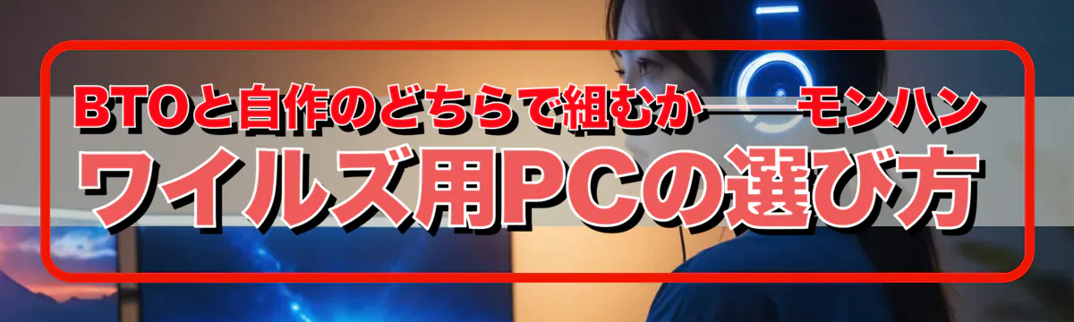 BTOと自作のどちらで組むか──モンハン ワイルズ用PCの選び方