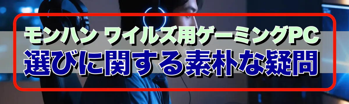 モンハン ワイルズ用ゲーミングPC選びに関する素朴な疑問