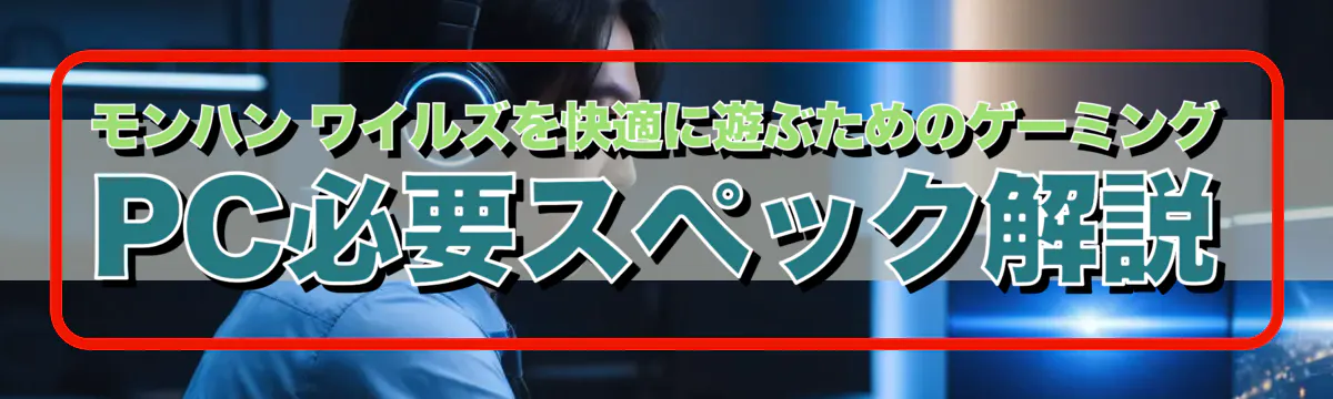 モンハン ワイルズを快適に遊ぶためのゲーミングPC必要スペック解説