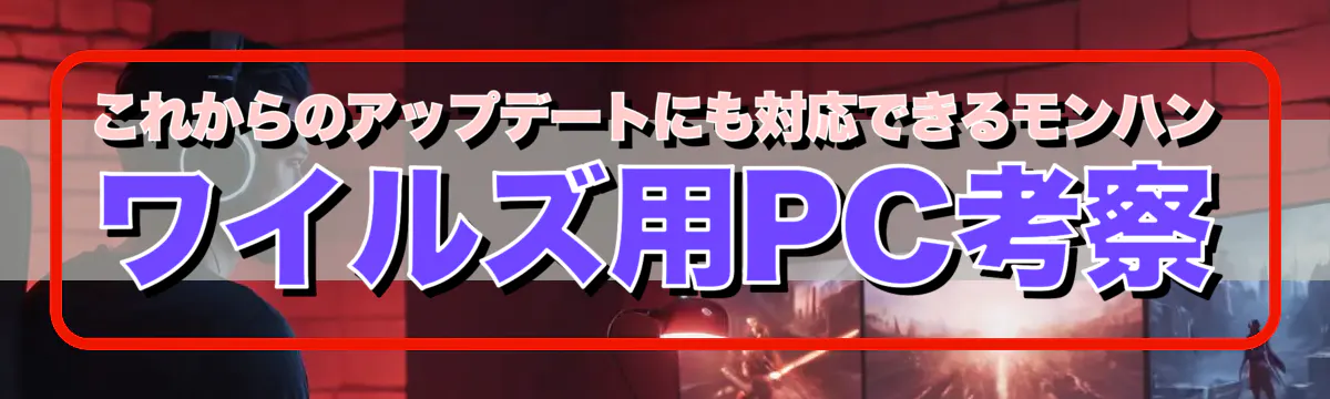 これからのアップデートにも対応できるモンハン ワイルズ用PC考察