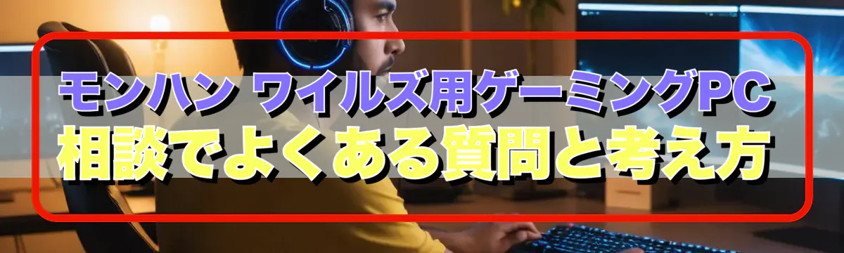 モンハン ワイルズ用ゲーミングPC相談でよくある質問と考え方