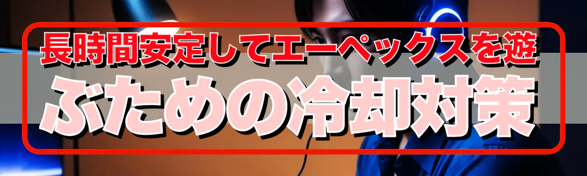 長時間安定してエーペックスを遊ぶための冷却対策