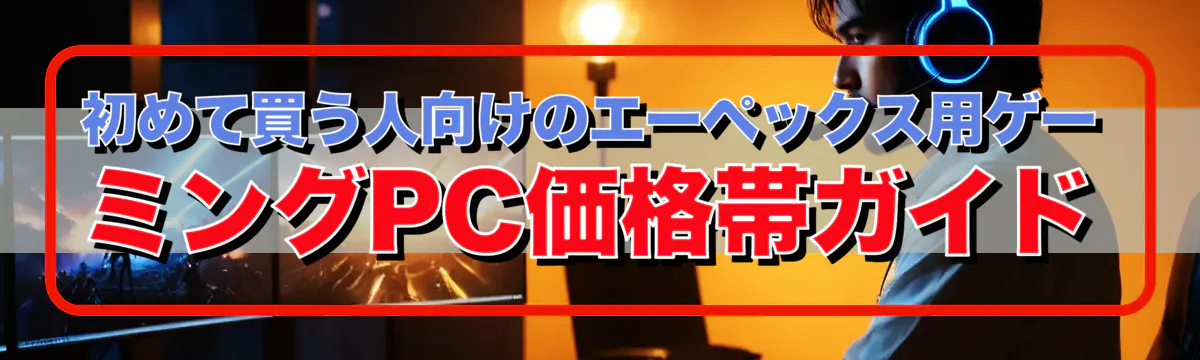 初めて買う人向けのエーペックス用ゲーミングPC価格帯ガイド
