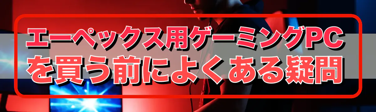 エーペックス用ゲーミングPCを買う前によくある疑問