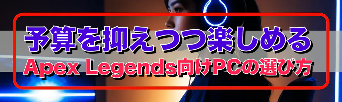 予算を抑えつつ楽しめるApex Legends向けPCの選び方