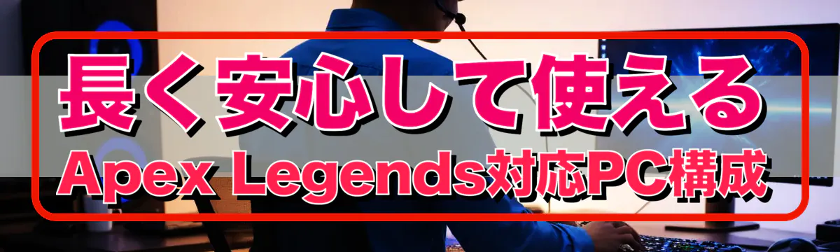 長く安心して使えるApex Legends対応PC構成